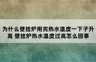 为什么壁挂炉用完热水温度一下子升高 壁挂炉热水温度过高怎么回事